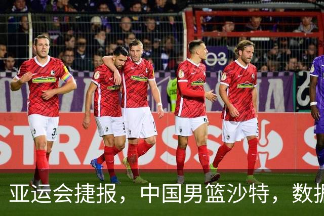 亚运会捷报，中国男篮沙特，数据一目了然，最佳球员不是胡金秋